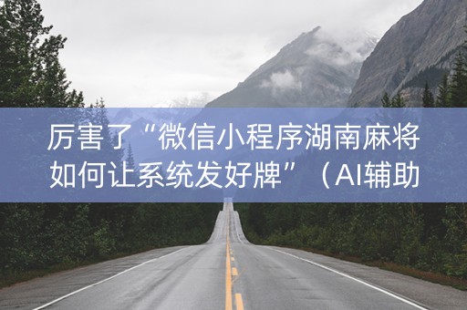 厉害了“微信小程序湖南麻将如何让系统发好牌”（AI辅助胡牌规则)