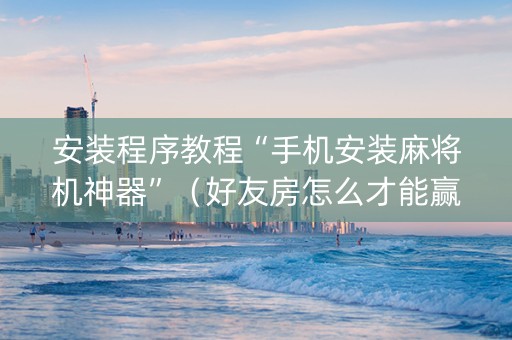 安装程序教程“手机安装麻将机神器”（好友房怎么才能赢)