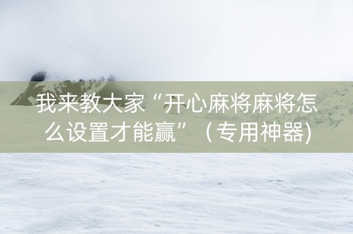 我来教大家“开心麻将麻将怎么设置才能赢”（专用神器)