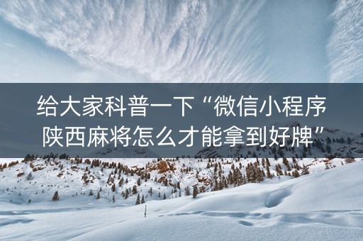 给大家科普一下“微信小程序陕西麻将怎么才能拿到好牌”（怎么增加胜率)