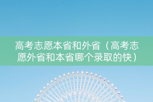高考志愿本省和外省（高考志愿外省和本省哪个录取的快）