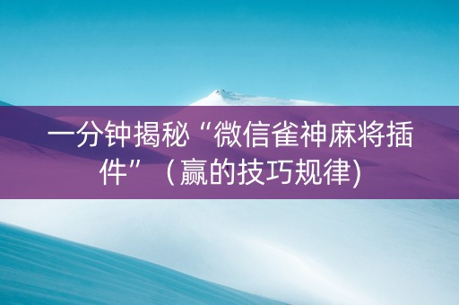 一分钟揭秘“微信雀神麻将插件”（赢的技巧规律)