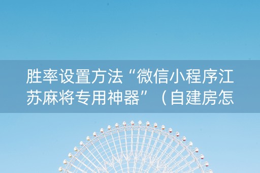 胜率设置方法“微信小程序江苏麻将专用神器”（自建房怎么拿好牌)