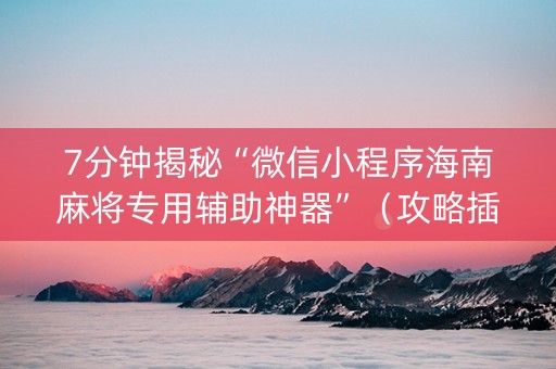 7分钟揭秘“微信小程序海南麻将专用辅助神器”（攻略插件)