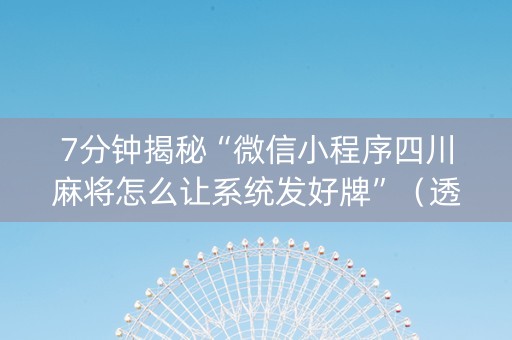 7分钟揭秘“微信小程序四川麻将怎么让系统发好牌”（透明挂辅助器)