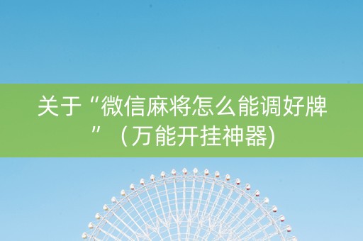 关于“微信麻将怎么能调好牌”（万能开挂神器)
