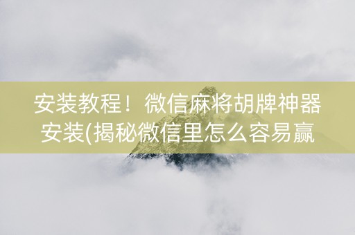 安装教程！微信麻将胡牌神器安装(揭秘微信里怎么容易赢)