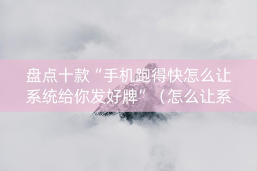 盘点十款“手机跑得快怎么让系统给你发好牌”（怎么让系统给自己好牌)