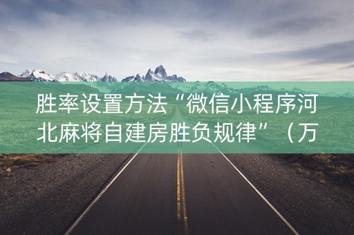 胜率设置方法“微信小程序河北麻将自建房胜负规律”（万能开挂神器)