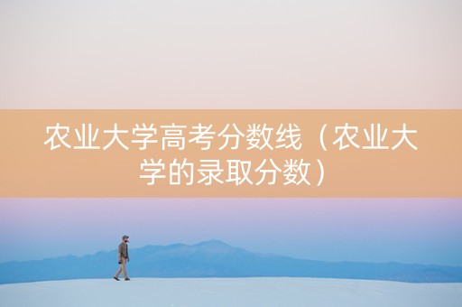 农业大学高考分数线（农业大学的录取分数）