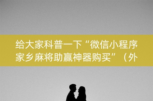 给大家科普一下“微信小程序家乡麻将助赢神器购买”（外辅工具)