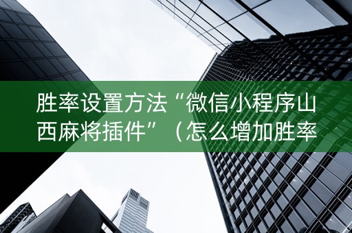 胜率设置方法“微信小程序山西麻将插件”（怎么增加胜率)
