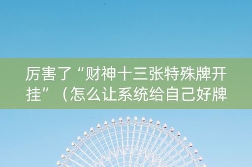 厉害了“财神十三张特殊牌开挂”（怎么让系统给自己好牌)