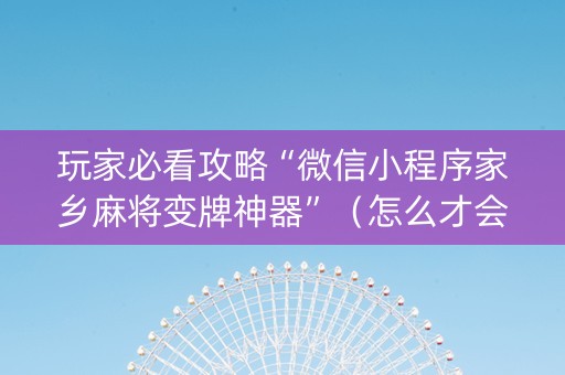 玩家必看攻略“微信小程序家乡麻将变牌神器”（怎么才会赢)