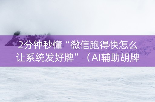 2分钟秒懂“微信跑得快怎么让系统发好牌”（AI辅助胡牌规则)