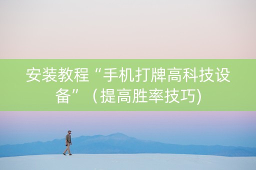 安装教程“手机打牌高科技设备”（提高胜率技巧)