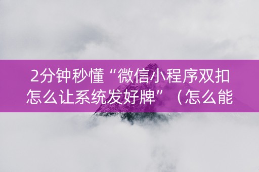 2分钟秒懂“微信小程序双扣怎么让系统发好牌”（怎么能让牌好一点)