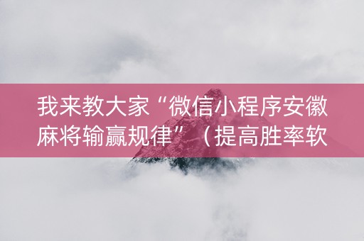 我来教大家“微信小程序安徽麻将输赢规律”（提高胜率软件)