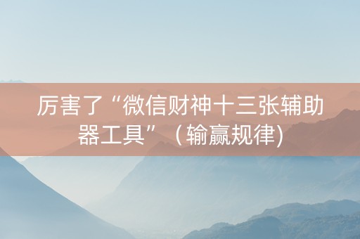 厉害了“微信财神十三张辅助器工具”（输赢规律)