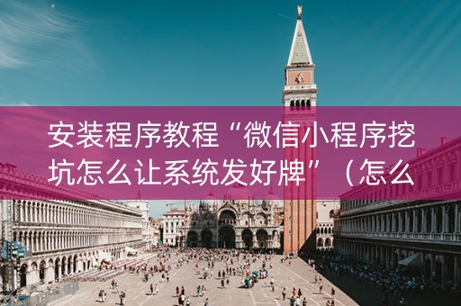 安装程序教程“微信小程序挖坑怎么让系统发好牌”（怎么能让牌好一点)