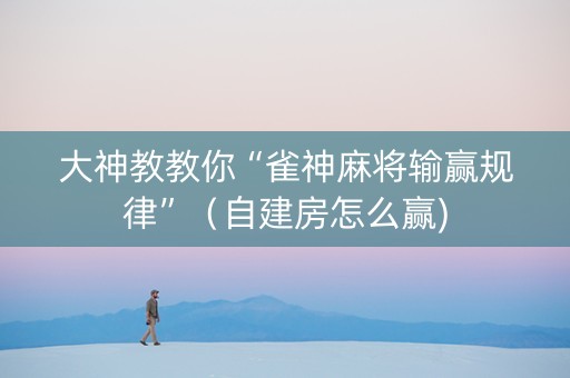 大神教教你“雀神麻将输赢规律”（自建房怎么赢)