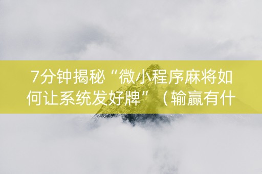 7分钟揭秘“微小程序麻将如何让系统发好牌”（输赢有什么规律)
