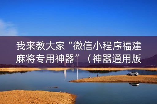 我来教大家“微信小程序福建麻将专用神器”（神器通用版)