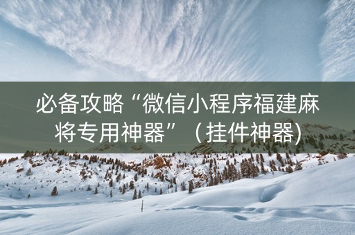 必备攻略“微信小程序福建麻将专用神器”（挂件神器)