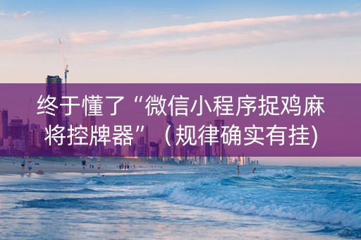 终于懂了“微信小程序捉鸡麻将控牌器”（规律确实有挂)