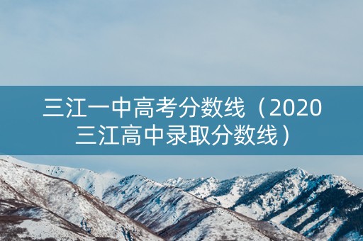 三江一中高考分数线（2020三江高中录取分数线）