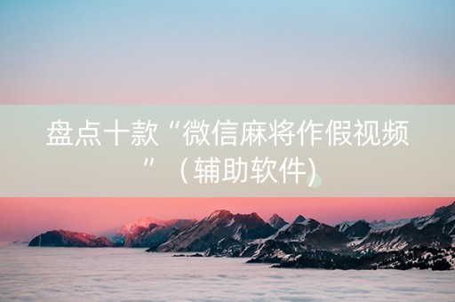 盘点十款“微信麻将作假视频”（辅助软件)