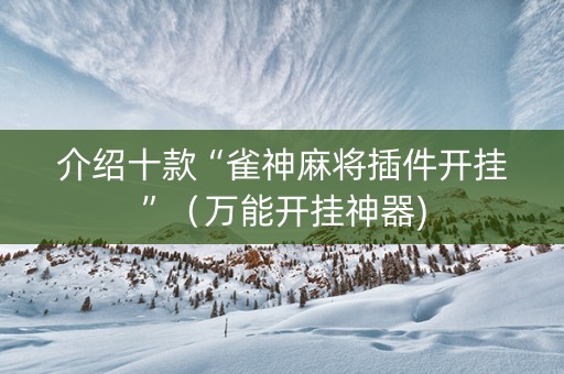 介绍十款“雀神麻将插件开挂”（万能开挂神器)