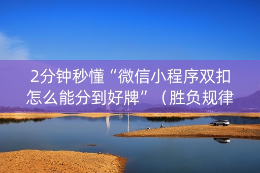 2分钟秒懂“微信小程序双扣怎么能分到好牌”（胜负规律拿好牌)