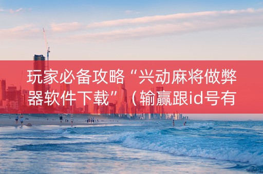 玩家必备攻略“兴动麻将做弊器软件下载”（输赢跟id号有关系吗)