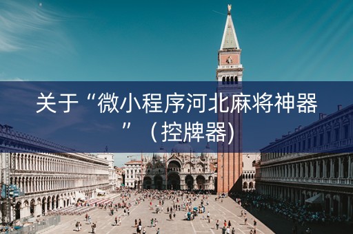 关于“微小程序河北麻将神器”（控牌器)