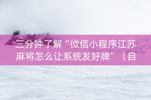 三分钟了解“微信小程序江苏麻将怎么让系统发好牌”（自建房怎么拿好牌)