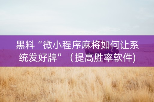 黑料“微小程序麻将如何让系统发好牌”（提高胜率软件)