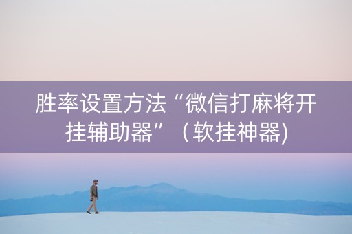胜率设置方法“微信打麻将开挂辅助器”（软挂神器)