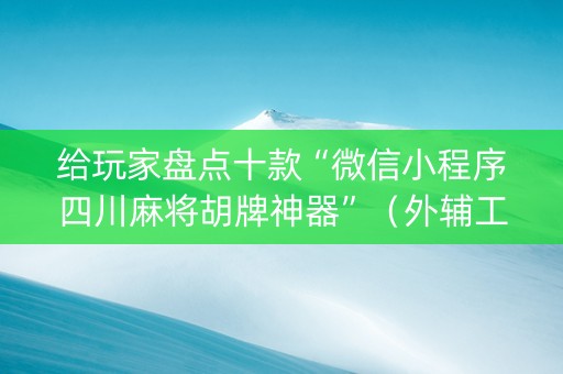 给玩家盘点十款“微信小程序四川麻将胡牌神器”（外辅工具)