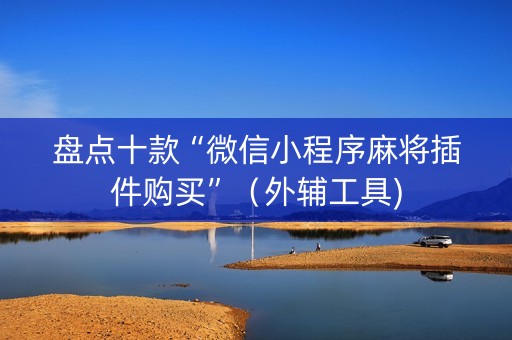 盘点十款“微信小程序麻将插件购买”（外辅工具)
