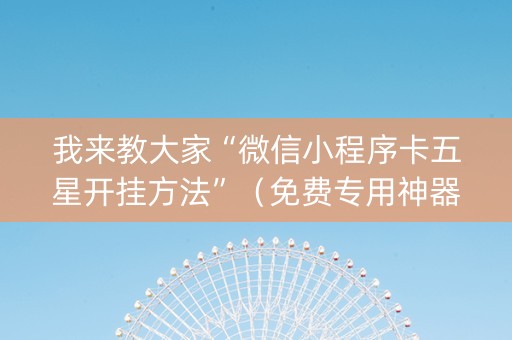 我来教大家“微信小程序卡五星开挂方法”（免费专用神器)