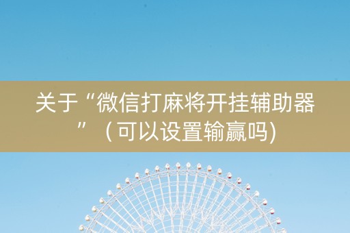 关于“微信打麻将开挂辅助器”（可以设置输赢吗)