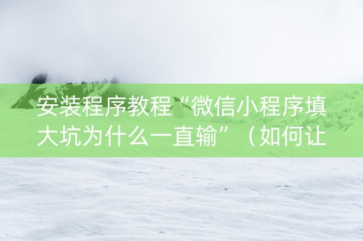 安装程序教程“微信小程序填大坑为什么一直输”（如何让系统发好牌)