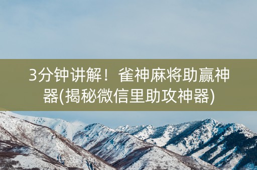 3分钟讲解！雀神麻将助赢神器(揭秘微信里助攻神器)