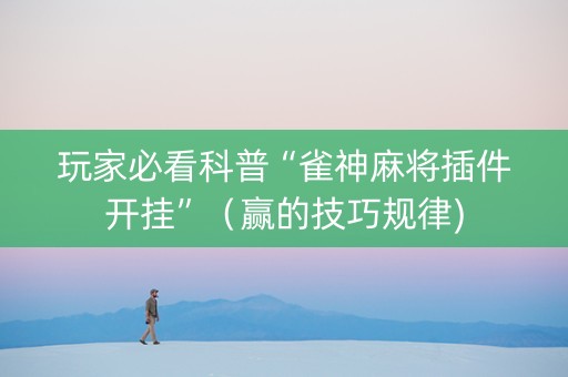 玩家必看科普“雀神麻将插件开挂”（赢的技巧规律)