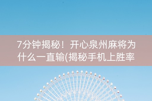 7分钟揭秘！开心泉州麻将为什么一直输(揭秘手机上胜率到哪调)