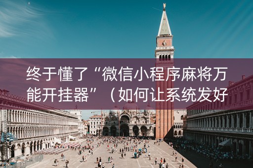 终于懂了“微信小程序麻将万能开挂器”（如何让系统发好牌)