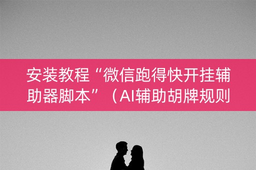 安装教程“微信跑得快开挂辅助器脚本”（AI辅助胡牌规则)