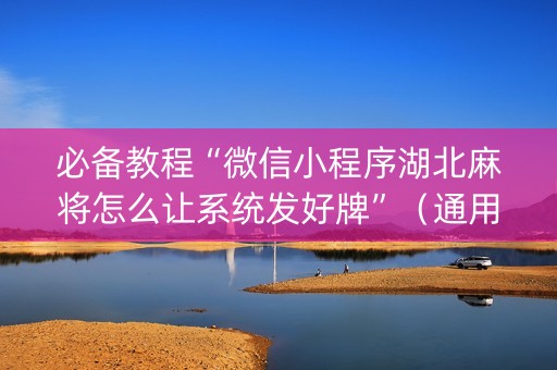 必备教程“微信小程序湖北麻将怎么让系统发好牌”（通用挂软件多少钱)