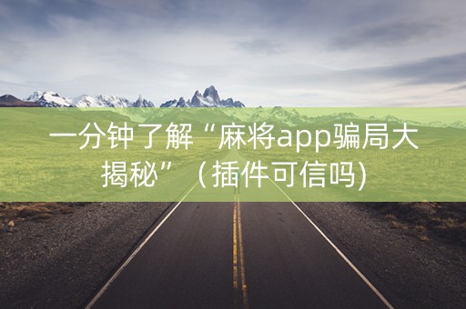 一分钟了解“麻将app骗局大揭秘”（插件可信吗)